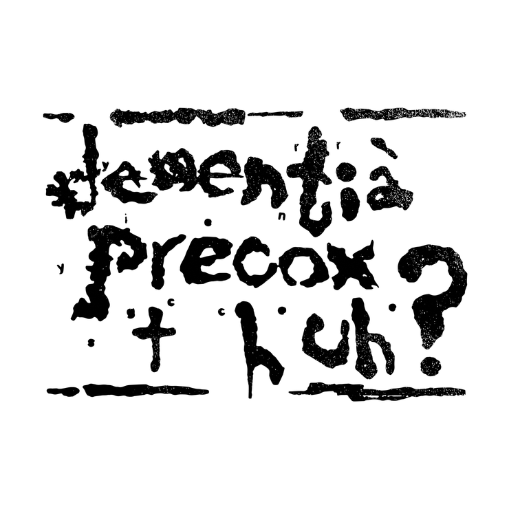 Dementia Precox "huh?"